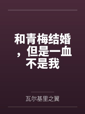 和青梅结婚，但是一血不是我