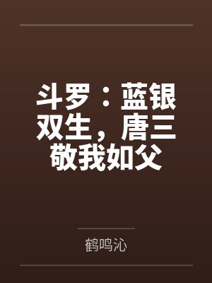 斗罗蓝银双生唐三敬我如父免费阅读在线观看