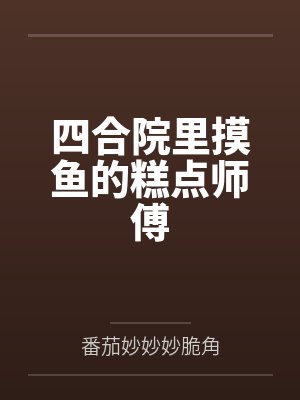 四合院里摸鱼的糕点师傅