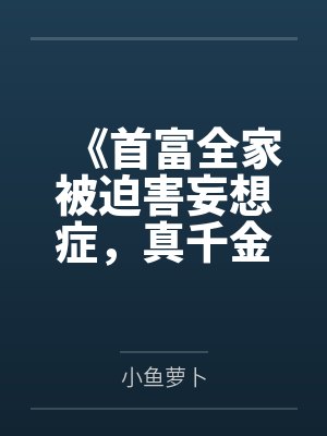《首富全家被迫害妄想症，真千金的绿茶手段看呆了》