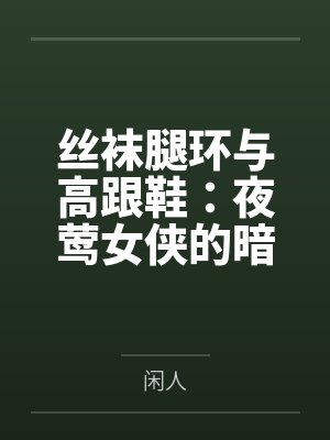 丝袜腿环与高跟鞋：夜莺女侠的暗巷反杀手记笔趣阁无弹窗