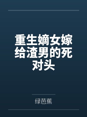 重生嫡女嫁给渣男的死对头