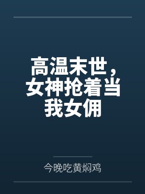 林风林清雪高温末世,女神抢着当我女佣