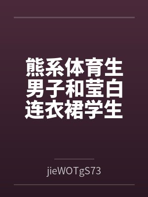 熊系体育生男子和莹白连衣裙学生会长