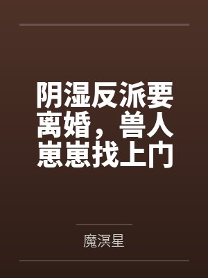 阴湿反派要离婚,兽人崽崽找上门
