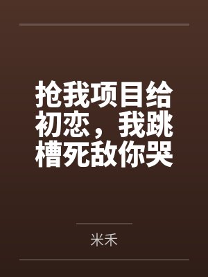 抢我项目给初恋,我跳槽死敌你哭什么