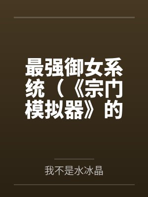 最强御女系统(《宗门模拟器》的重制版)笔趣阁无弹窗