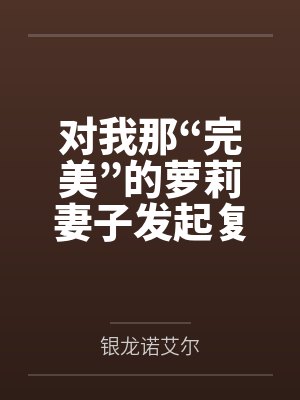 对我那“完美”的萝莉妻子发起复仇by银龙诺艾尔