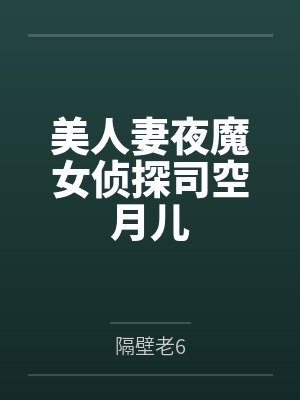 美人妻夜魔女侦探司空月儿by隔壁老6笔趣阁无弹窗