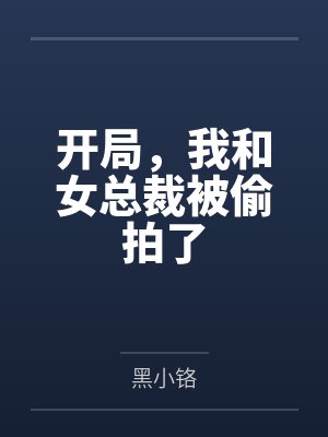开局,我和女总裁被偷拍了