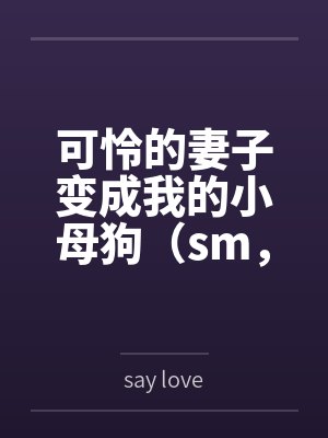 可怜的妻子变成我的小母狗（sm，双非处）