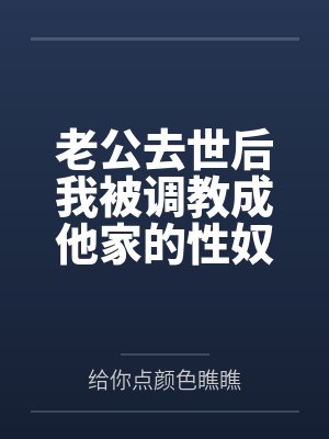老公去世后我被调教成他家的性奴