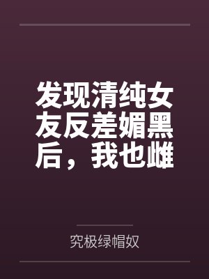 发现清纯女友反差媚黑后,我也雌堕成黑人们的肉便器