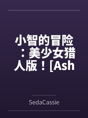 Ashs Adventure: Girls Hunter Editi
![小智的冒险:美少女猎人版![Ashs Adventure: Girls Hunter Editi
