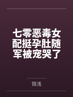 七零恶毒女配挺孕肚随军被宠哭了