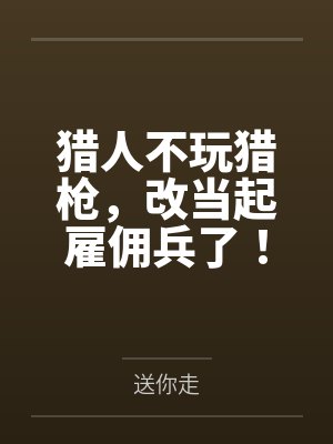猎人不玩猎枪，改当起雇佣兵了！by送你走笔趣阁无弹窗