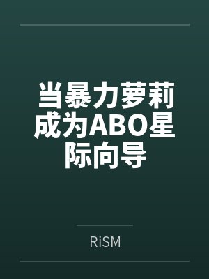 当暴力萝莉成为ABO星际向导