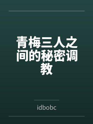 青梅三人之间的秘密调教by小遥小光