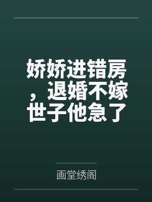 娇娇进错房,退婚不嫁世子他急了