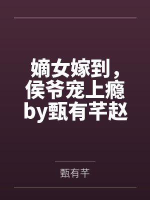 嫡女嫁到,侯爷宠上瘾by甄有芊赵怜儿