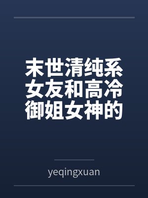 末世清纯系女友和高冷御姐女神的ntr