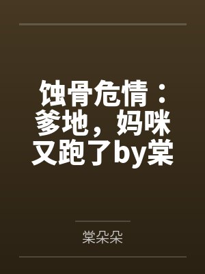蚀骨危情：爹地，妈咪又跑了by棠朵朵谢池铖