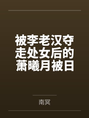 被李老汉夺走处女后的萧曦月被日夜灌精后身体劣化怀上野种把自己的便宜丈夫调教成绿帽短屌废物