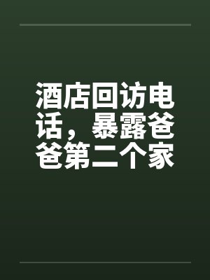 酒店回访电话,暴露爸爸第二个家