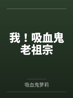 我!吸血鬼老祖宗笔趣阁无弹窗