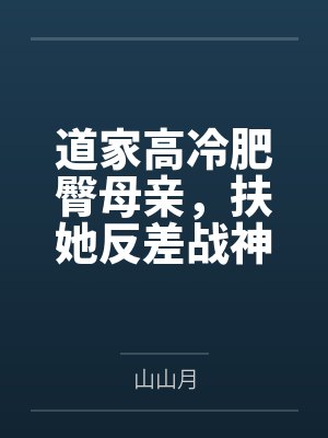 道家高冷肥臀母亲,扶她反差战神姐姐,仙朝骚穴公主妻子为了满足我的绿帽癖,被练气杂役肏成炉鼎鸡巴套子,