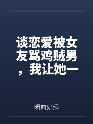 谈恋爱被女友骂鸡贼男，我让她一家睡大街