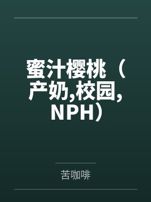 蜜汁樱桃(产奶,校园,NPH)