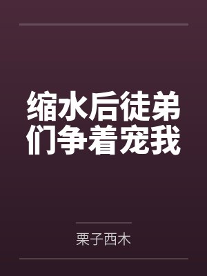 缩水后徒弟们争着宠我by栗子西木