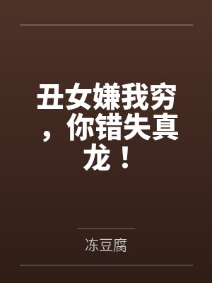 丑女嫌我穷,你错失真龙!