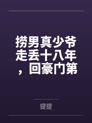 捞男真少爷走丢十八年,回豪门第一件事就是讨钱