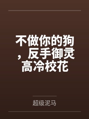 不做你的狗,反手御灵高冷校花