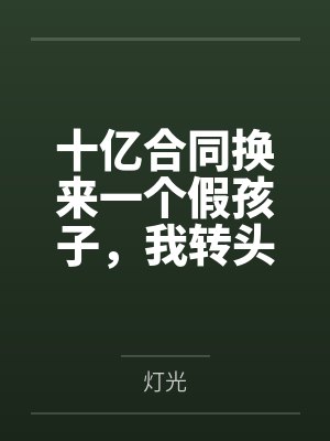 十亿合同换来一个假孩子,我转头预约离婚窗口