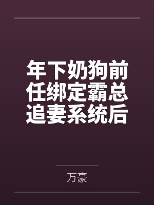 年下奶狗前任绑定霸总追妻系统后