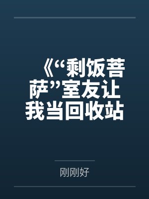《“剩饭菩萨”室友让我当回收站,我反手就是揭露真相》