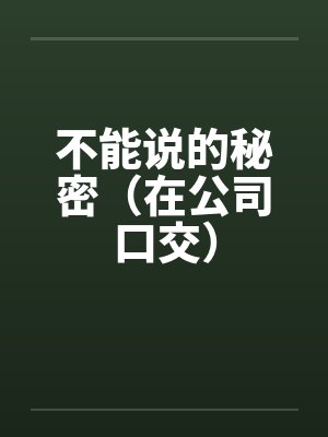 不能说的秘密(在公司口交)