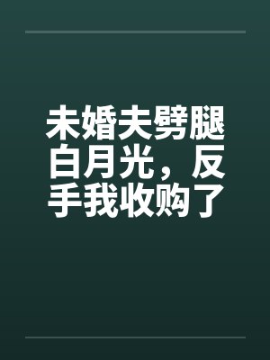 未婚夫劈腿白月光,反手我收购了他家公司