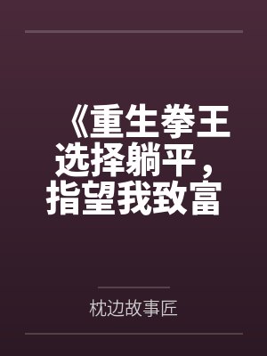《重生拳王选择躺平，指望我致富的女友一家悔疯了》