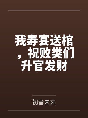 我寿宴送棺,祝败类们升官发财
