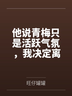 他说青梅只是活跃气氛,我决定离婚