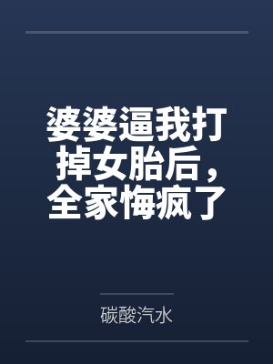 婆婆逼我打掉女胎后,全家悔疯了