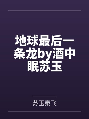 地球最后一条龙by酒中眠苏玉