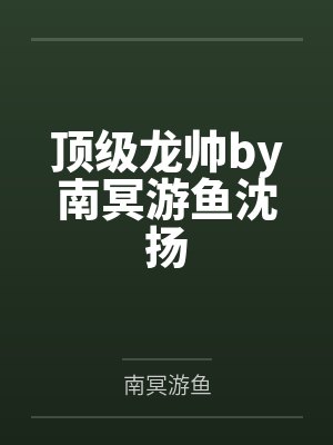 顶级龙帅by南冥游鱼沈扬