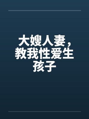 大嫂人妻，教我性爱生孩子