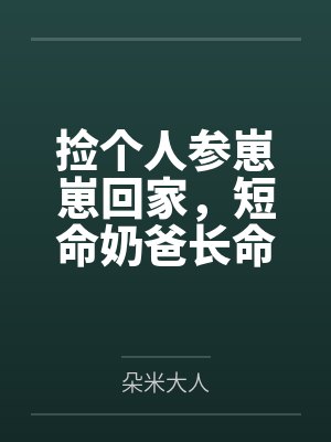 捡个人参崽崽回家,短命奶爸长命百岁啦!