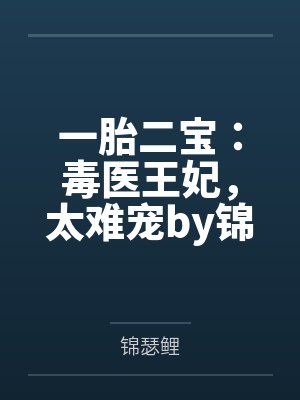 一胎二宝:毒医王妃,太难宠by锦瑟鲤苏浅